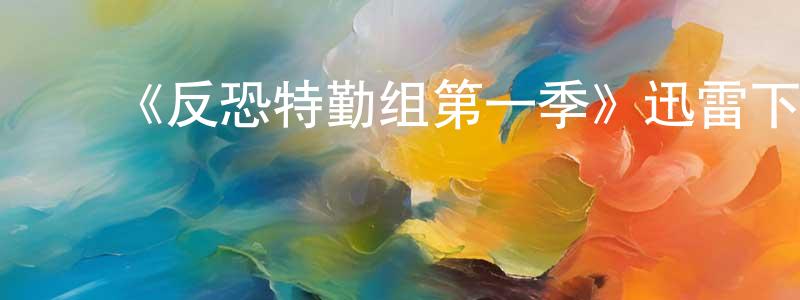 影视迷陈强龙的个人博客,《反恐特勤组第一季》迅雷下载/在线观看-犯罪历史-美剧天堂